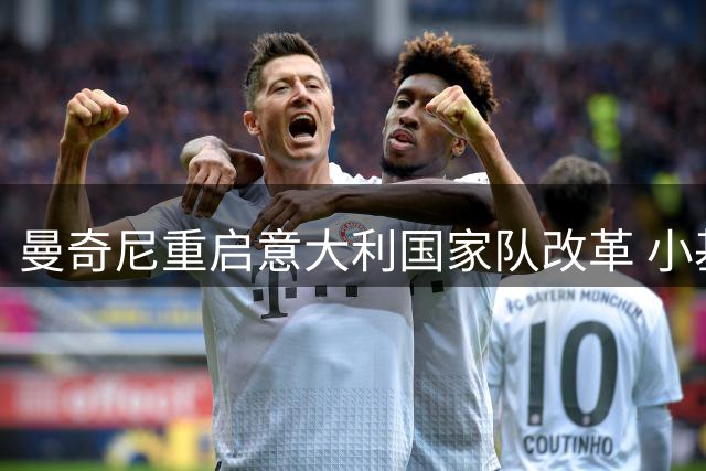 曼奇尼重启意大利国家队改革 小基耶萨领衔边路革命